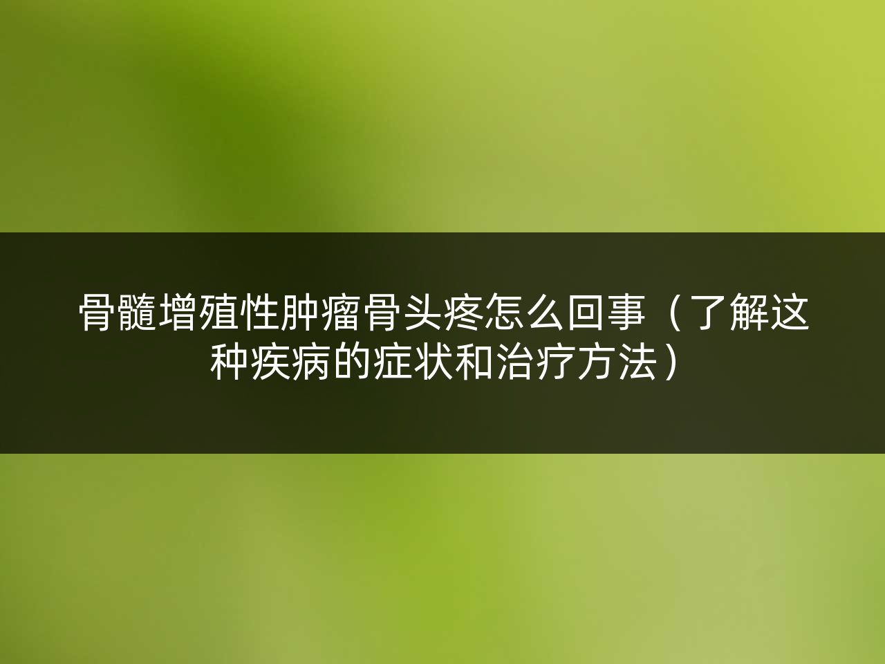 骨髓增殖性肿瘤骨头疼怎么回事(了解这种疾病的症状和治疗方法)