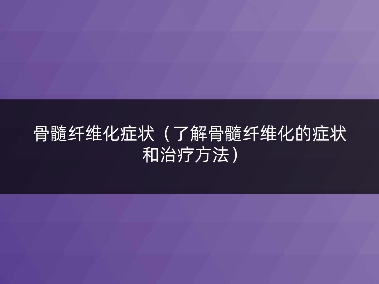 骨髓纤维化症状(了解骨髓纤维化的症状和治疗方法)