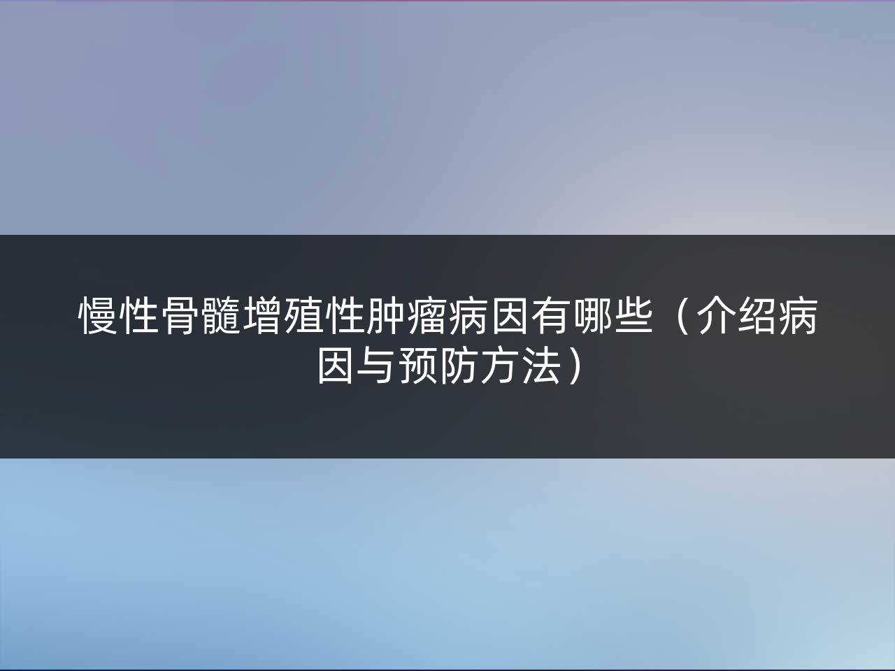 慢性骨髓增殖性肿瘤病因有哪些(介绍病因与预防方法)