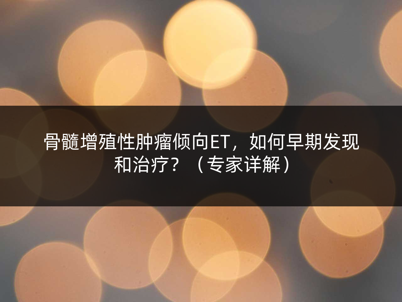 骨髓增殖性肿瘤倾向ET,如何早期发现和治疗?(专家详解)