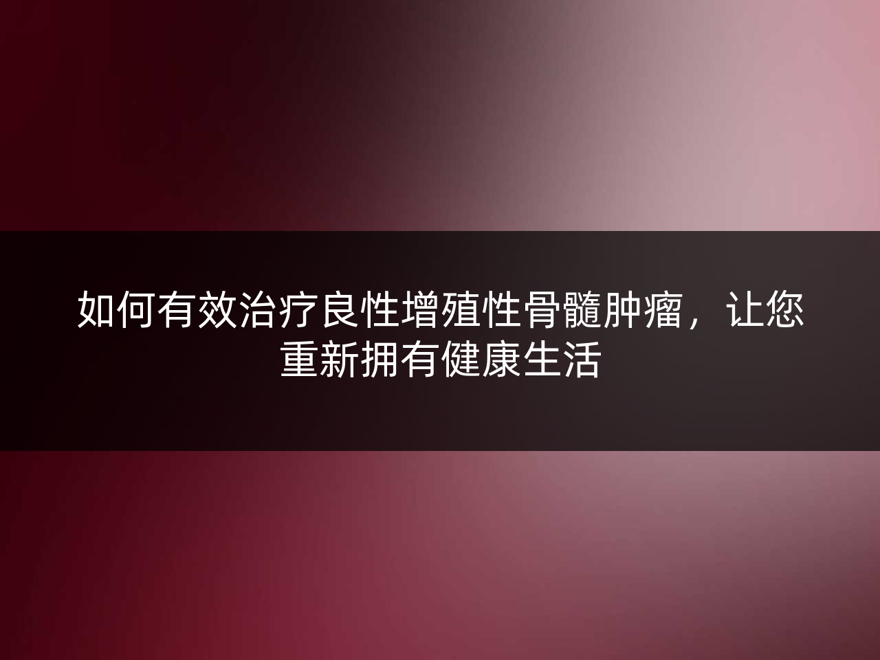 如何有效治疗良性增殖性骨髓肿瘤,让您重新拥有健康生活