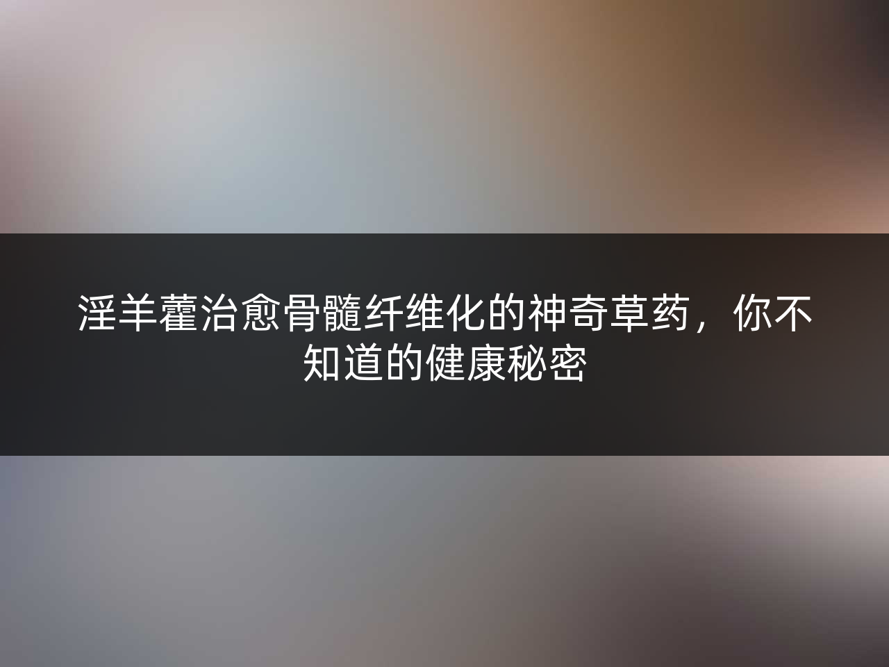 淫羊藿治愈骨髓纤维化的神奇草药,你不知道的健康秘密
