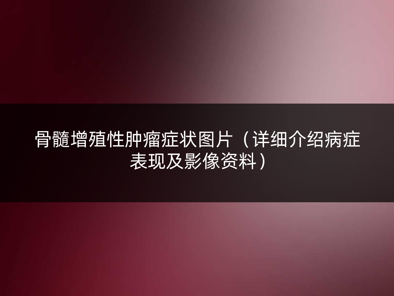 骨髓增殖性肿瘤症状图片(详细介绍病症表现及影像资料)