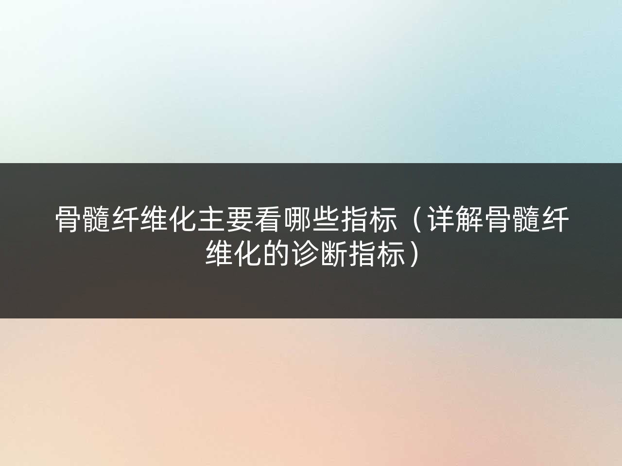 骨髓纤维化主要看哪些指标(详解骨髓纤维化的诊断指标)