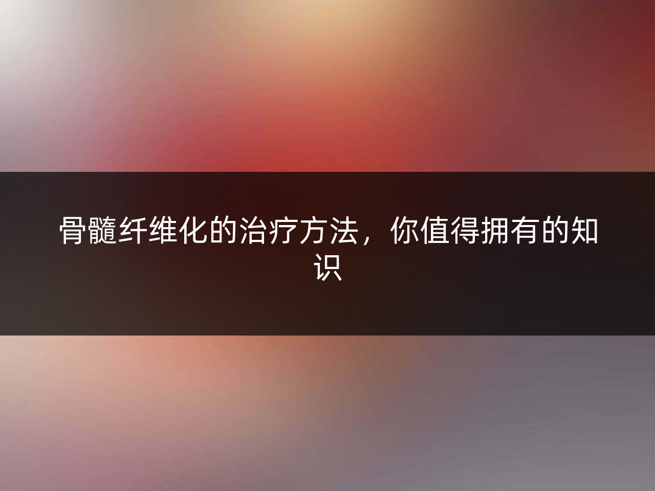 骨髓纤维化的治疗方法,你值得拥有的知识