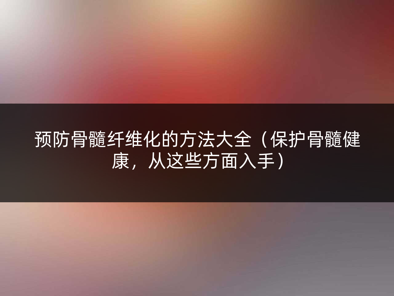 预防骨髓纤维化的方法大全(保护骨髓健康,从这些方面入手)