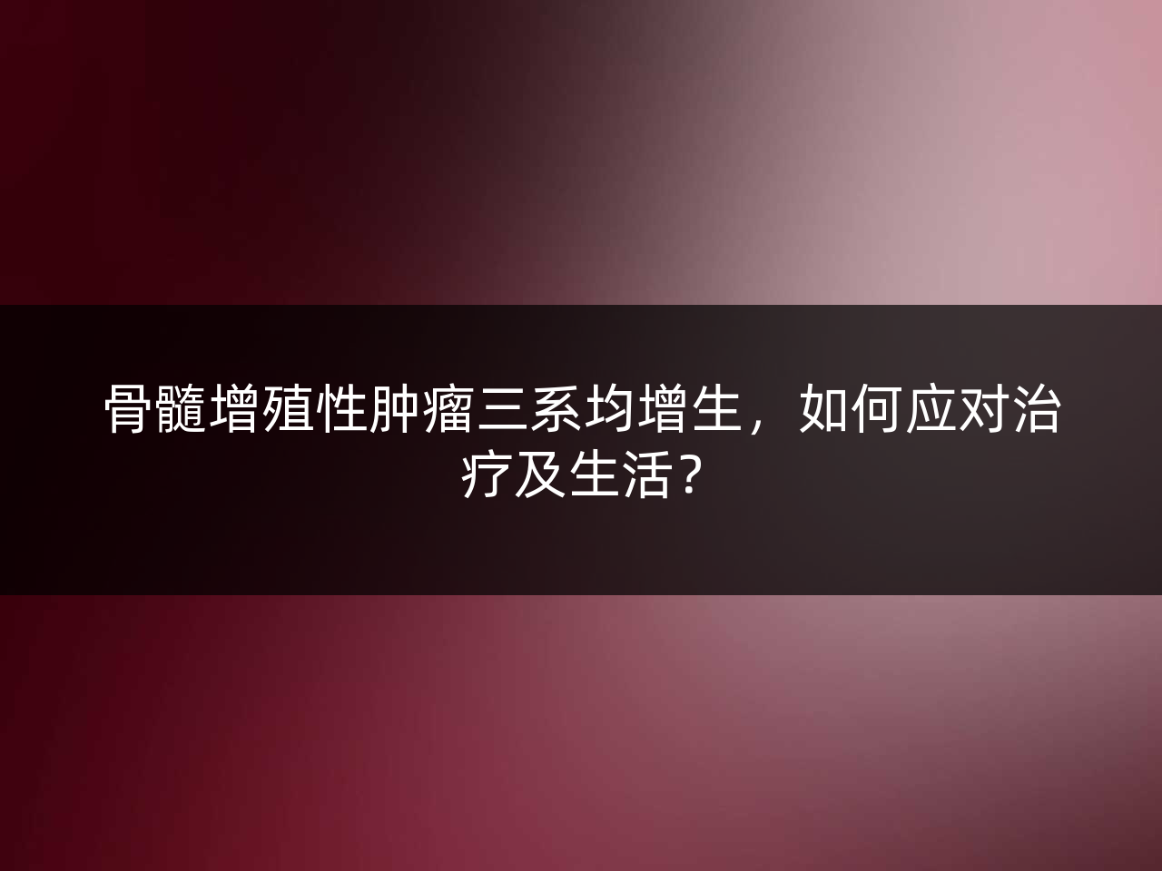 骨髓增殖性肿瘤三系均增生,如何应对治疗及生活?