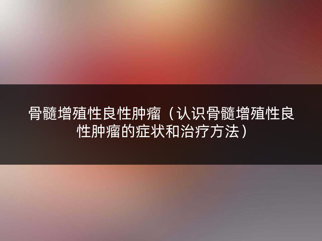 骨髓增殖性良性肿瘤(认识骨髓增殖性良性肿瘤的症状和治疗方法)
