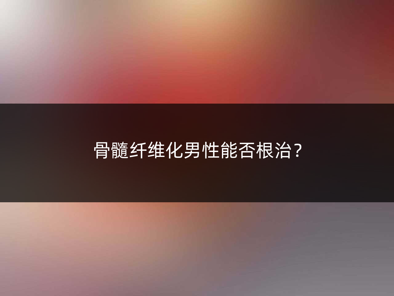 骨髓纤维化男性能否根治?