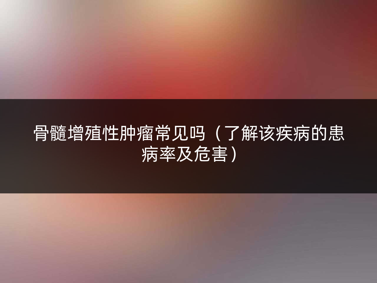 骨髓增殖性肿瘤常见吗(了解该疾病的患病率及危害)