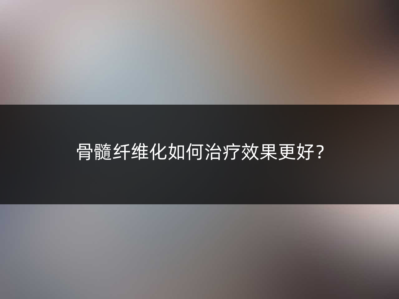 骨髓纤维化如何治疗效果更好?
