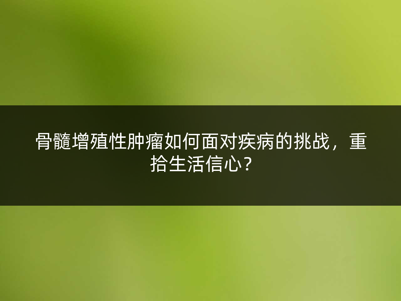 骨髓增殖性肿瘤如何面对疾病的挑战,重拾生活信心?