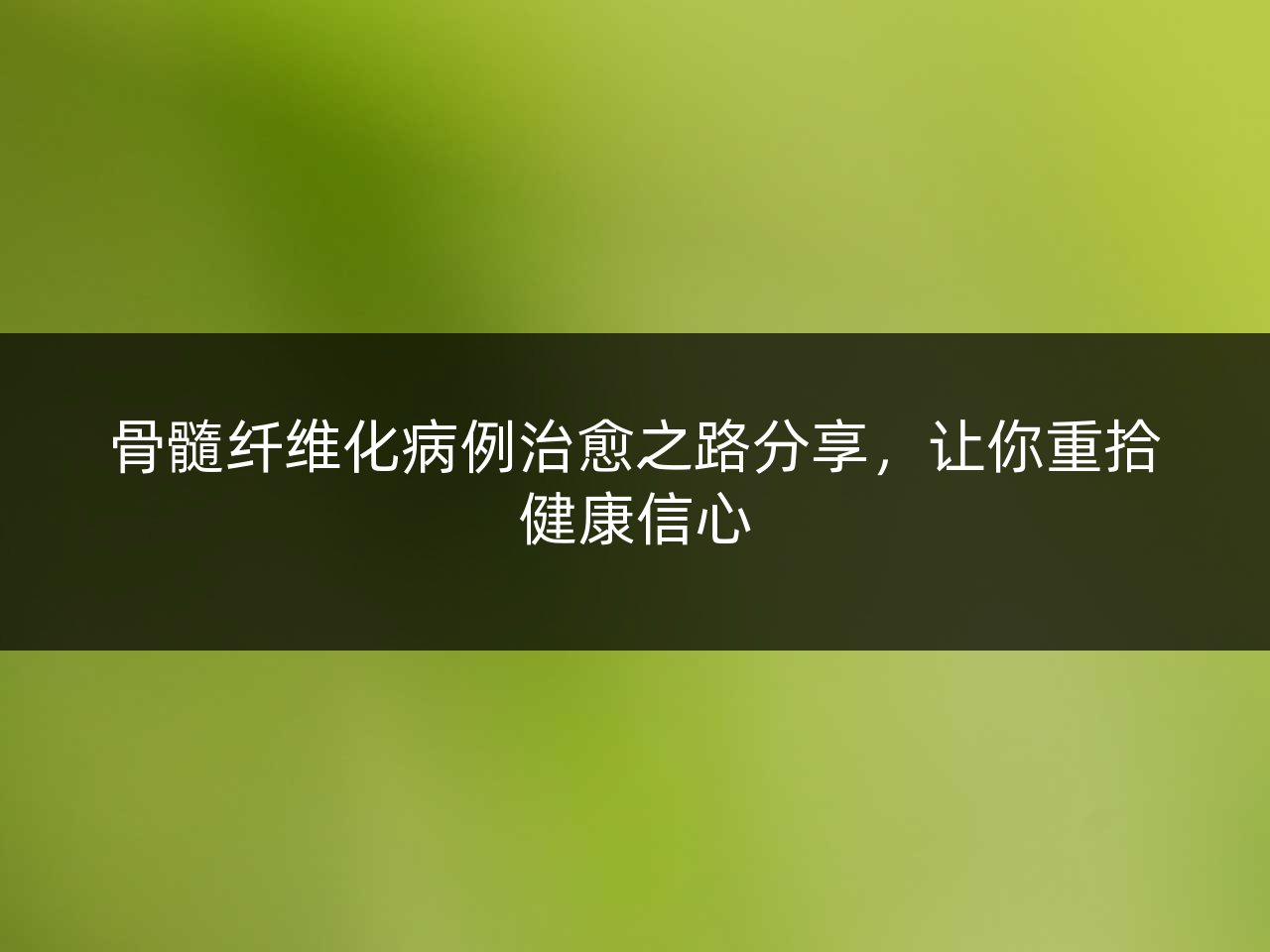 骨髓纤维化病例治愈之路分享,让你重拾健康信心