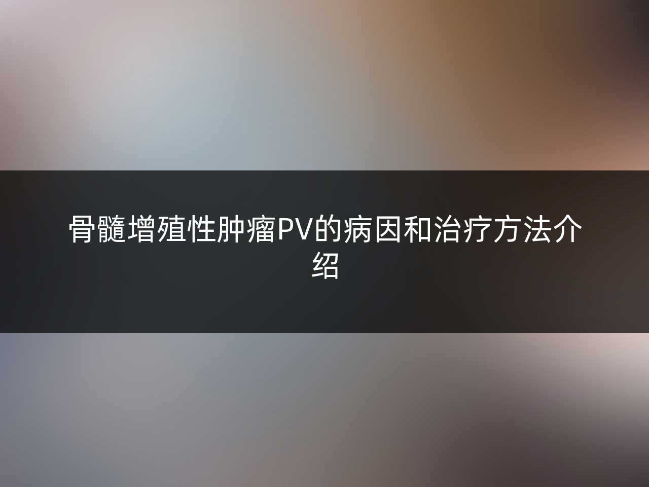 骨髓增殖性肿瘤PV的病因和治疗方法介绍