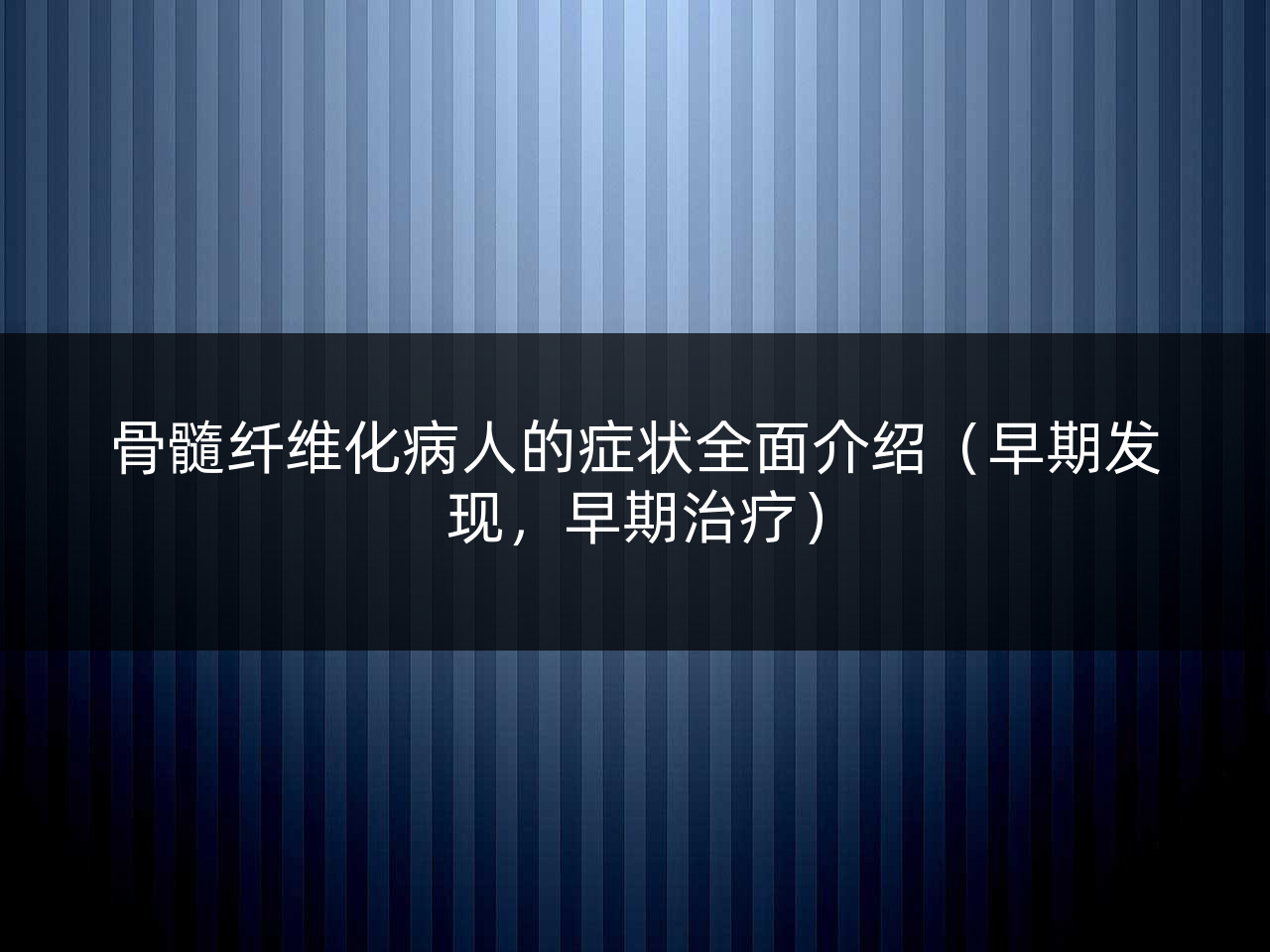 骨髓纤维化病人的症状全面介绍(早期发现,早期治疗)