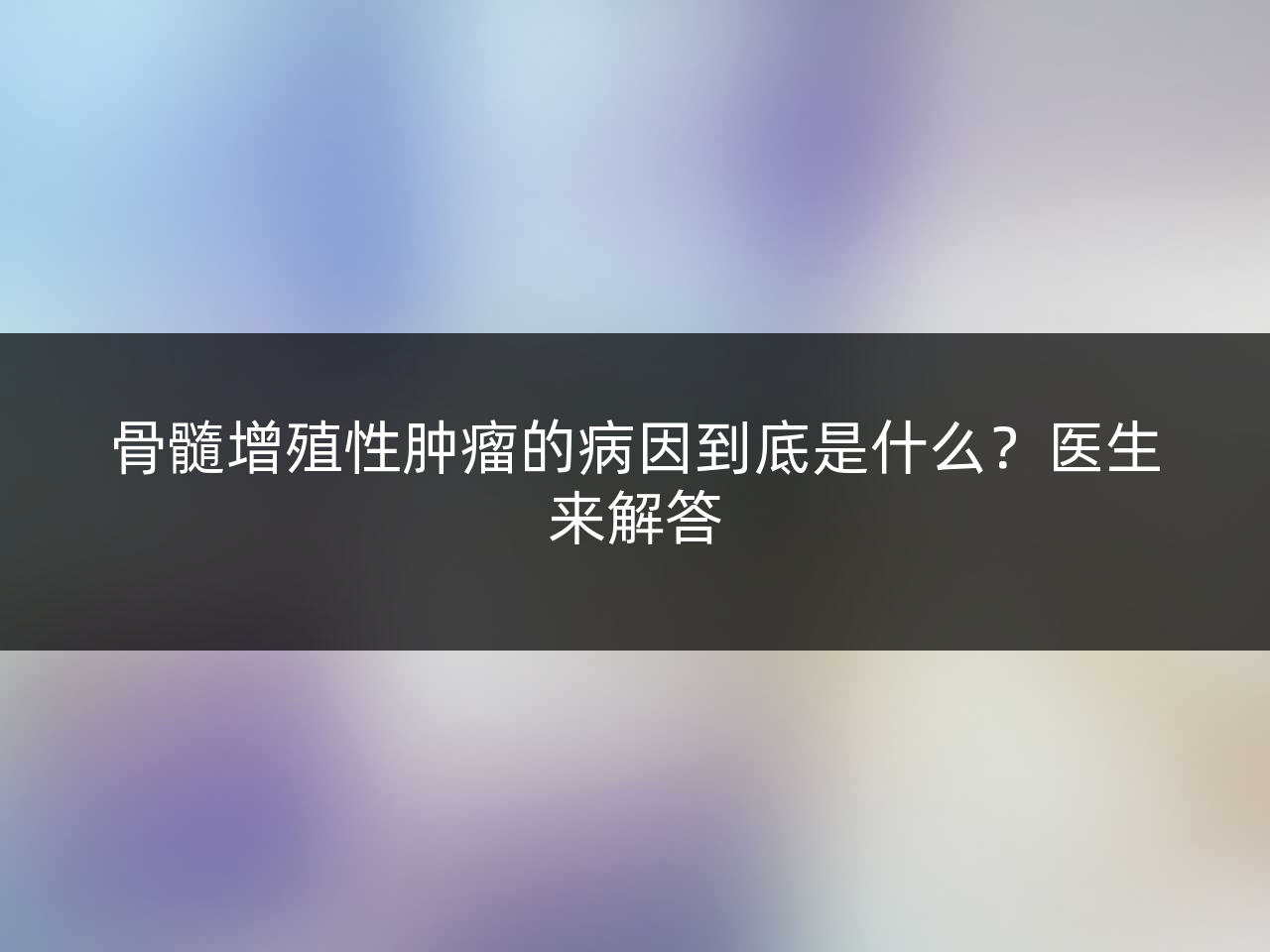 骨髓增殖性肿瘤的病因到底是什么?医生来解答