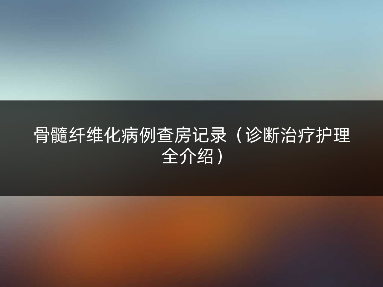 骨髓纤维化病例查房记录(诊断治疗护理全介绍)