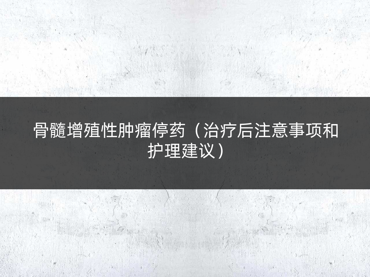 骨髓增殖性肿瘤停药(治疗后注意事项和护理建议)