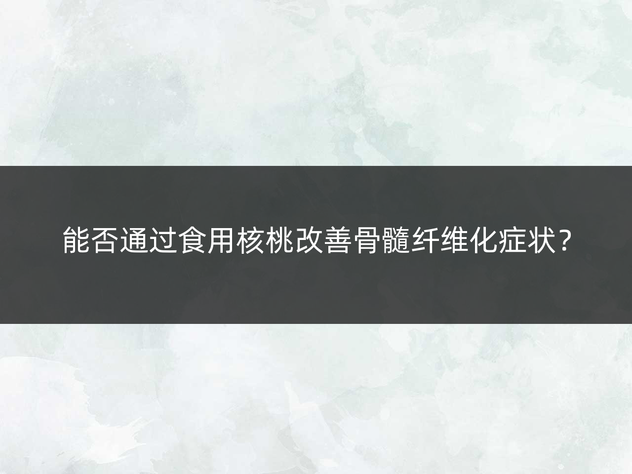 能否通过食用核桃改善骨髓纤维化症状?