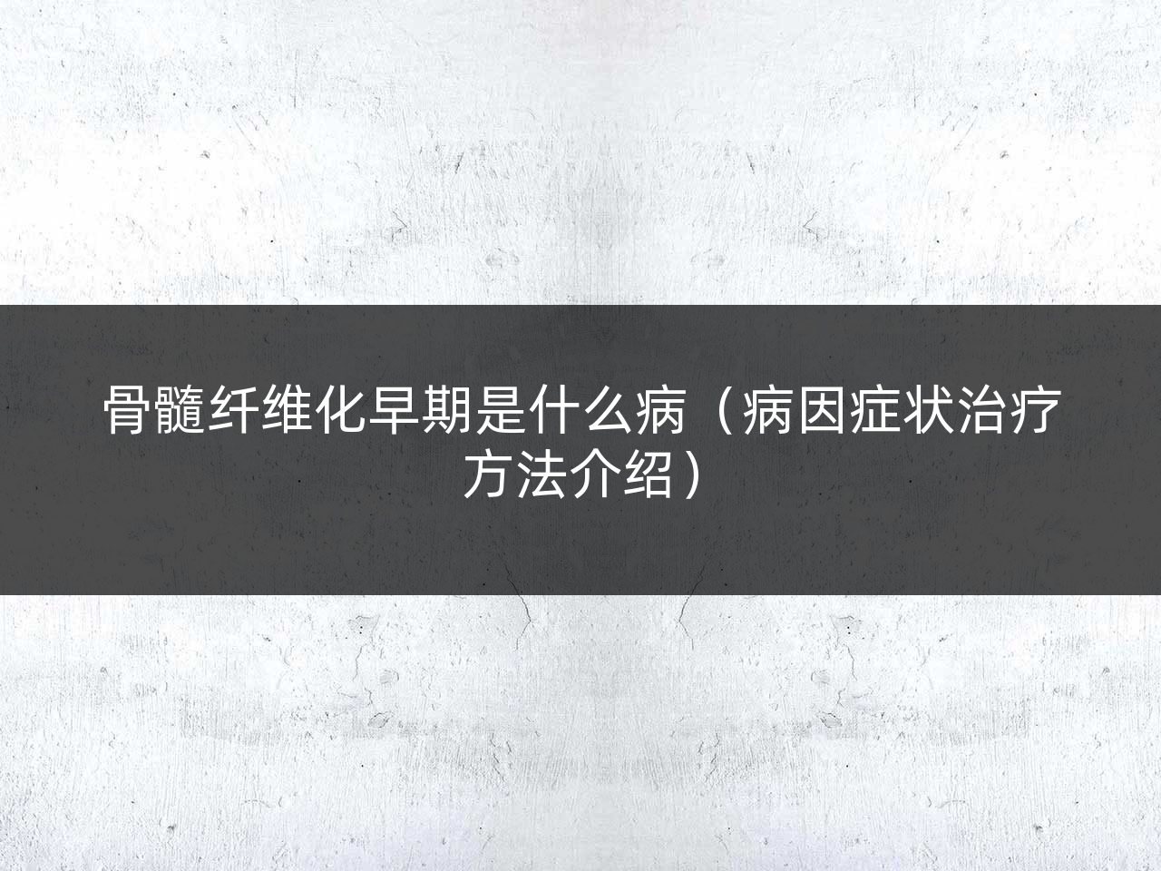 骨髓纤维化早期是什么病(病因症状治疗方法介绍)