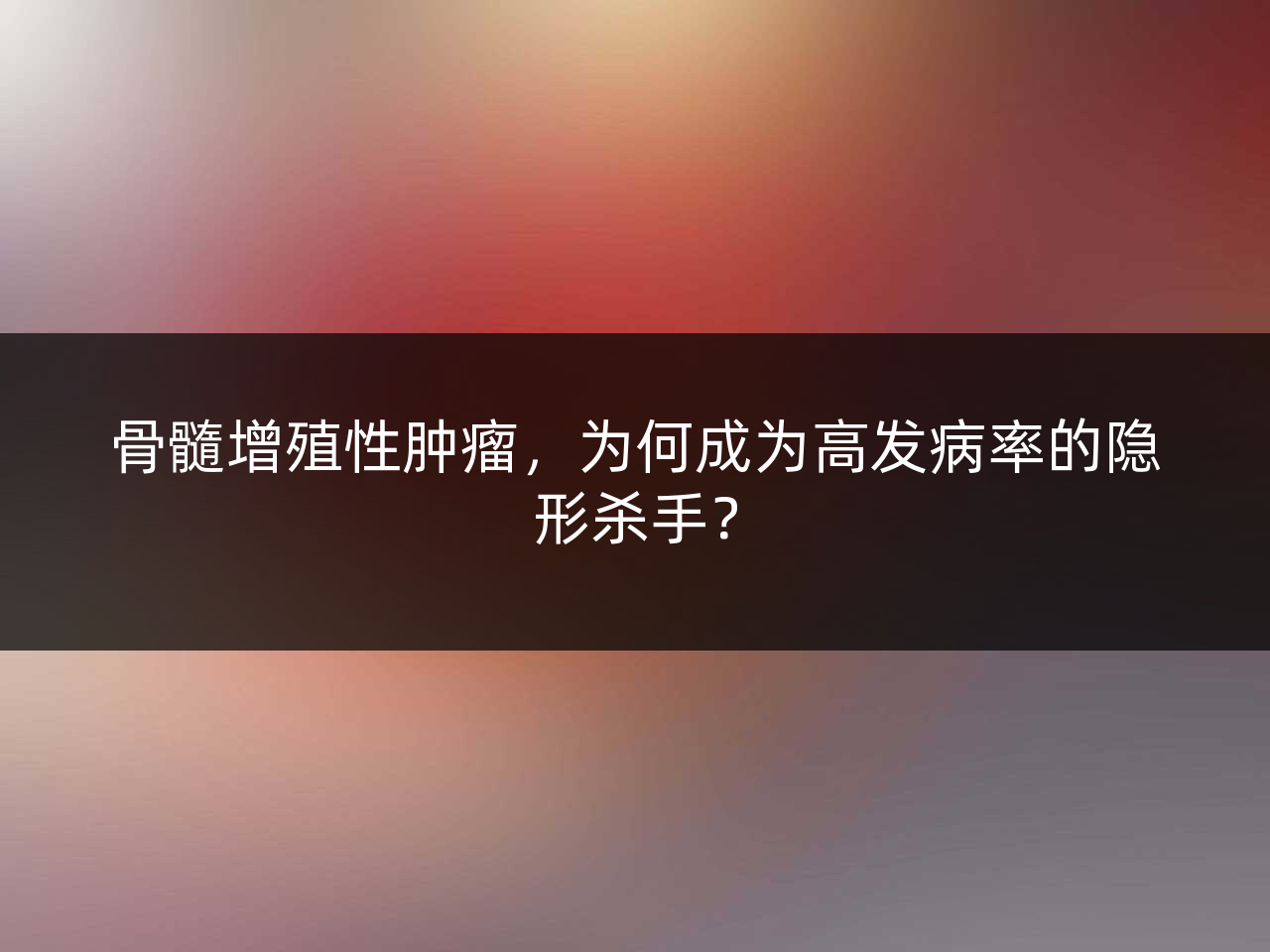 骨髓增殖性肿瘤,为何成为高发病率的隐形杀手?