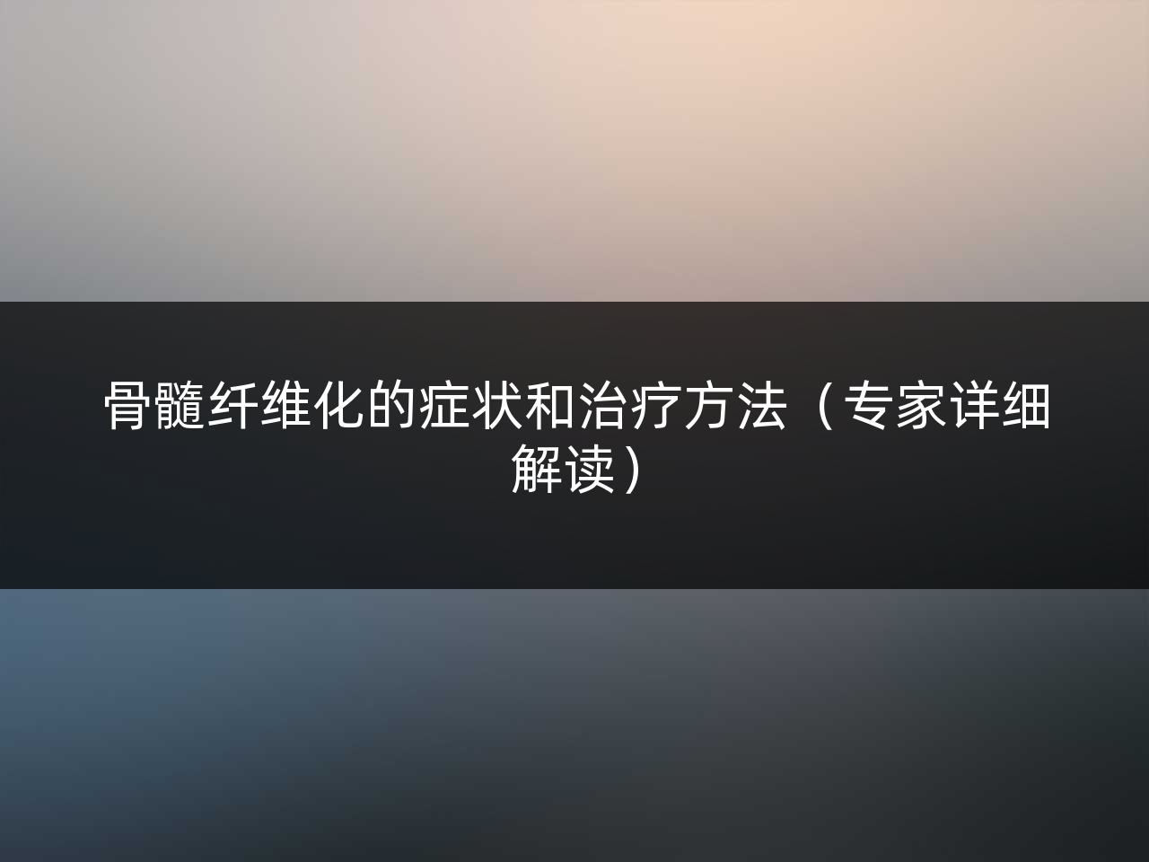 骨髓纤维化的症状和治疗方法(专家详细解读)