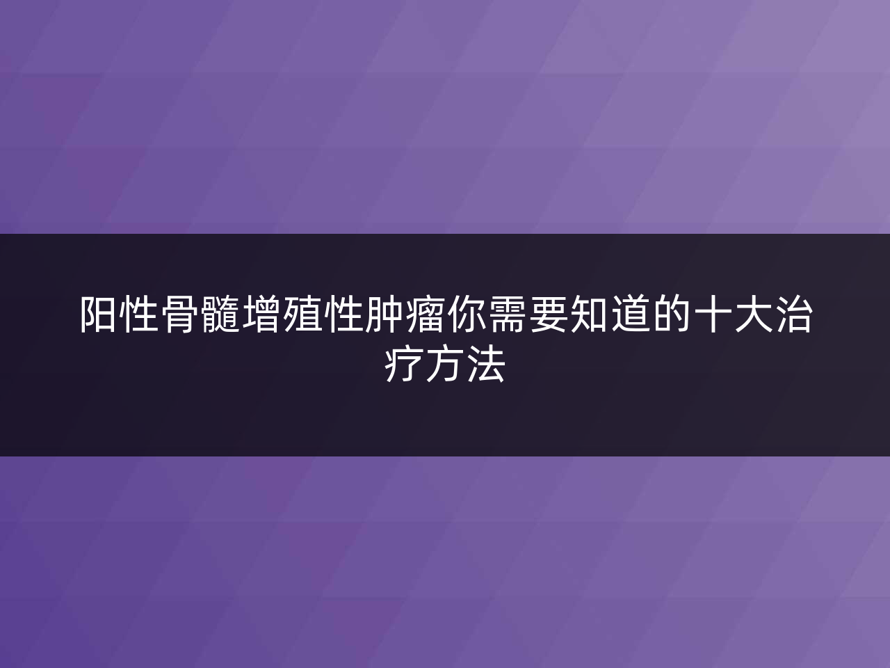 阳性骨髓增殖性肿瘤你需要知道的十大治疗方法