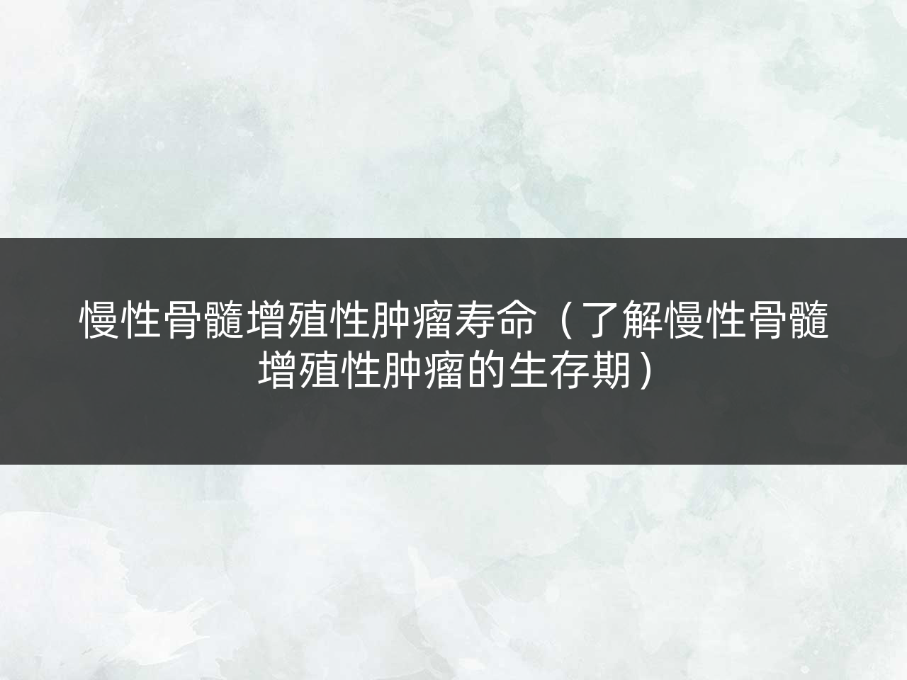 慢性骨髓增殖性肿瘤寿命(了解慢性骨髓增殖性肿瘤的生存期)