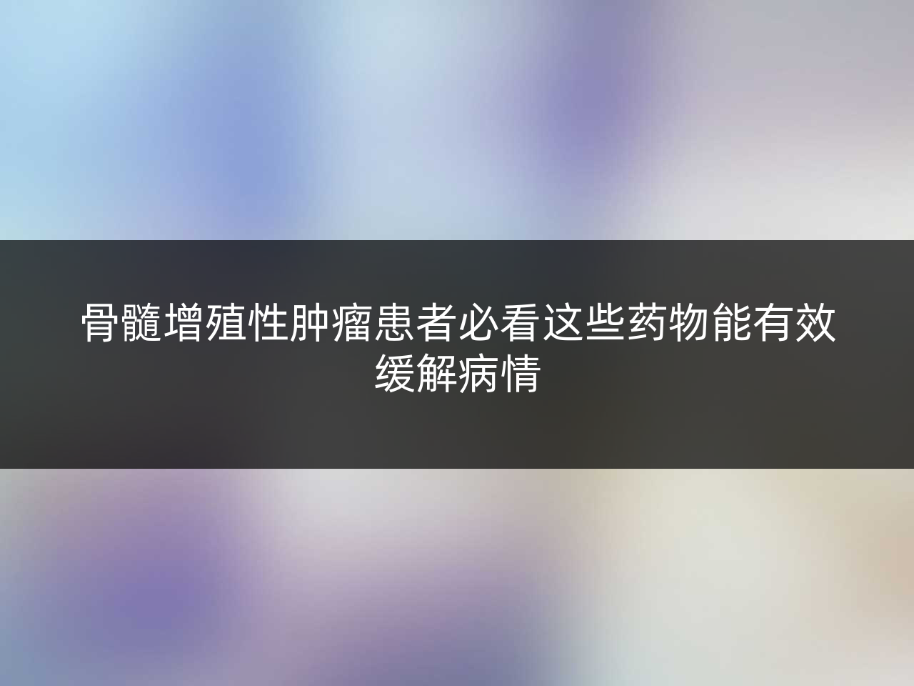 骨髓增殖性肿瘤患者必看这些药物能有效缓解病情