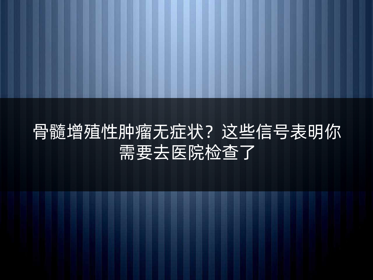 骨髓增殖性肿瘤无症状?这些信号表明你需要去医院检查了