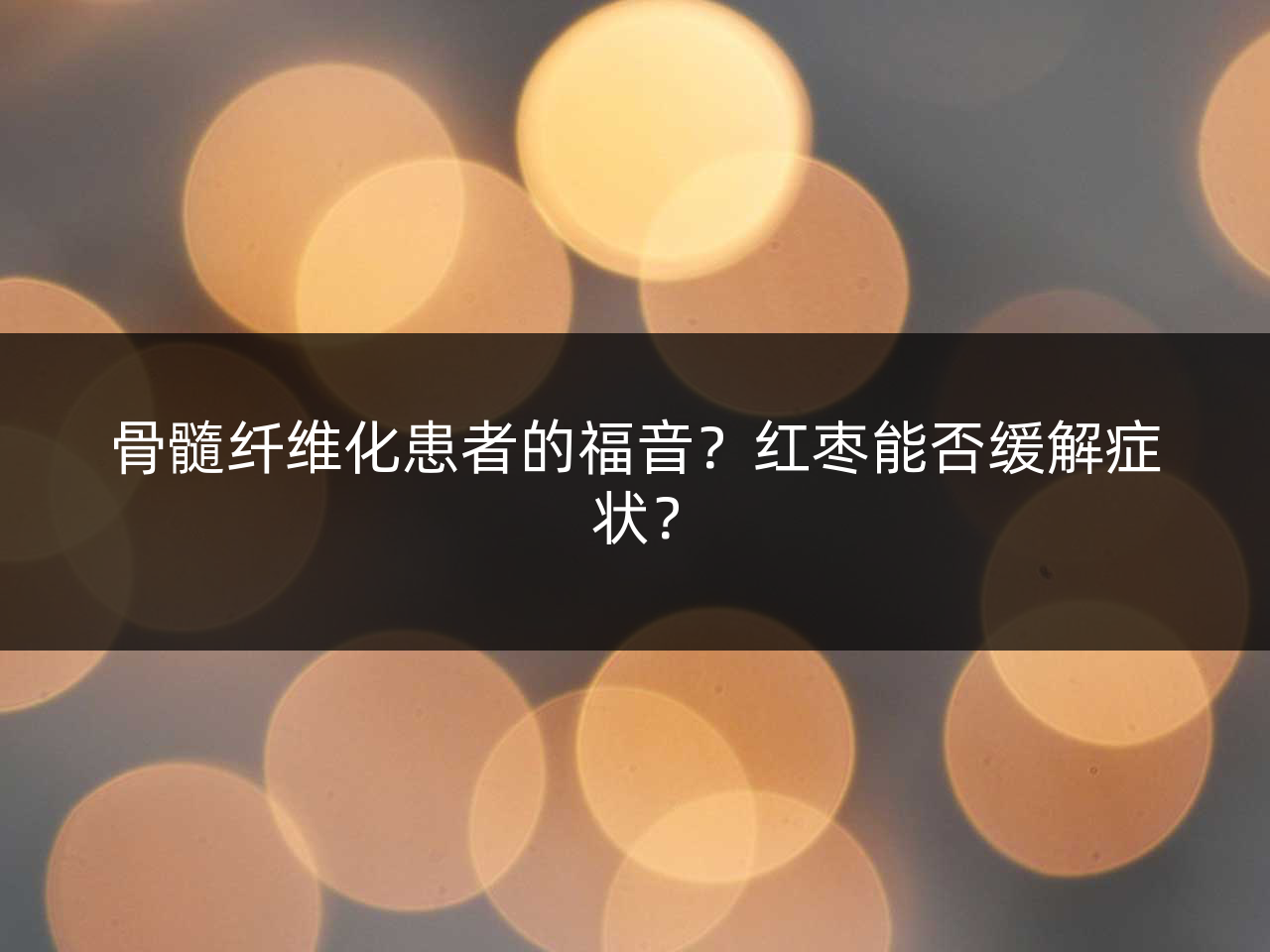 骨髓纤维化患者的福音?红枣能否缓解症状?