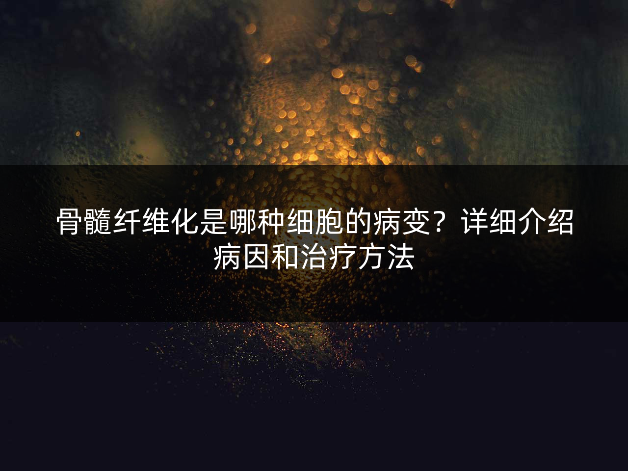 骨髓纤维化是哪种细胞的病变?详细介绍病因和治疗方法