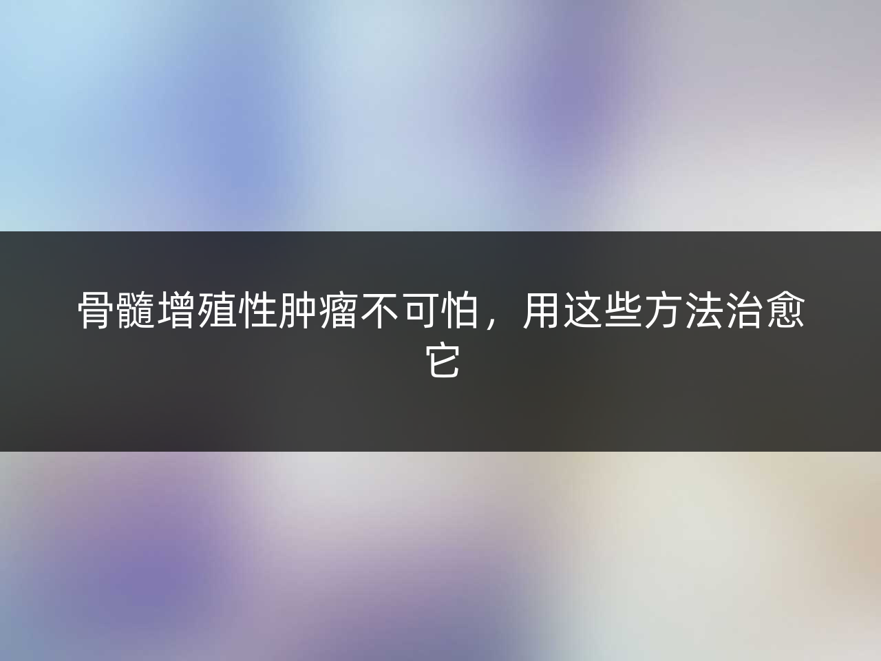 骨髓增殖性肿瘤不可怕,用这些方法治愈它