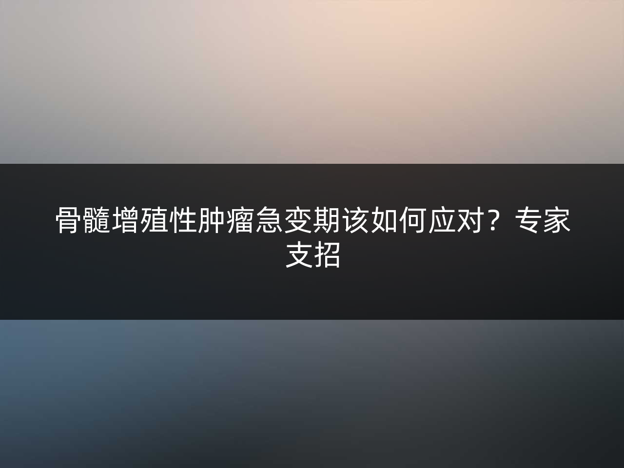骨髓增殖性肿瘤急变期该如何应对?专家支招