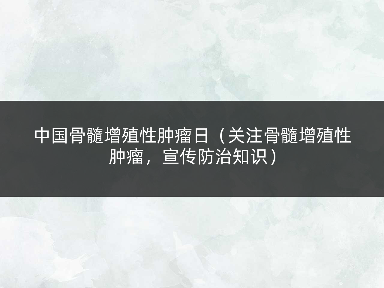 中国骨髓增殖性肿瘤日(关注骨髓增殖性肿瘤,宣传防治知识)