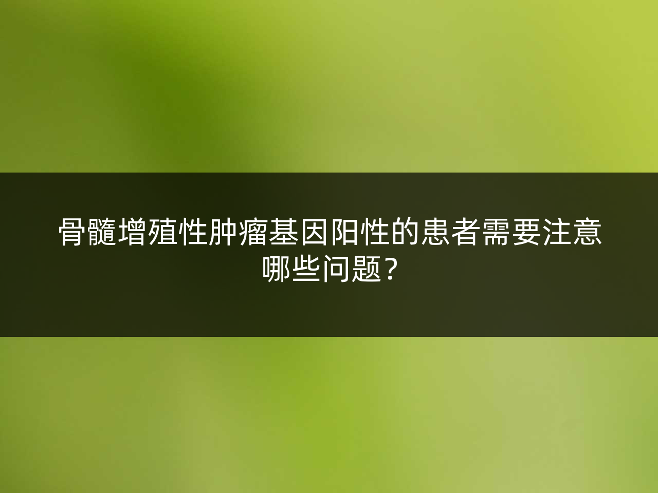 骨髓增殖性肿瘤基因阳性的患者需要注意哪些问题?