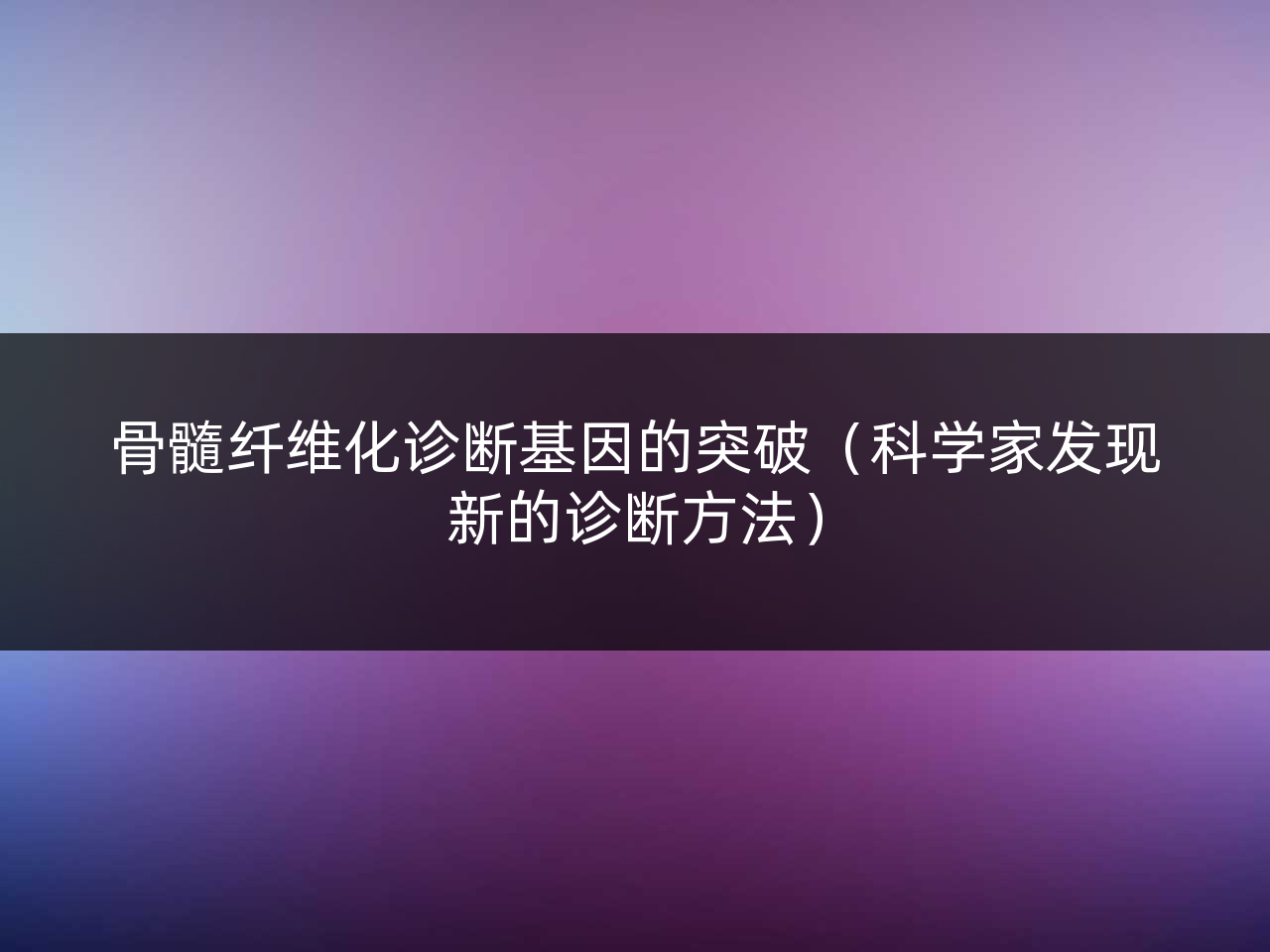 骨髓纤维化诊断基因的突破(科学家发现新的诊断方法)