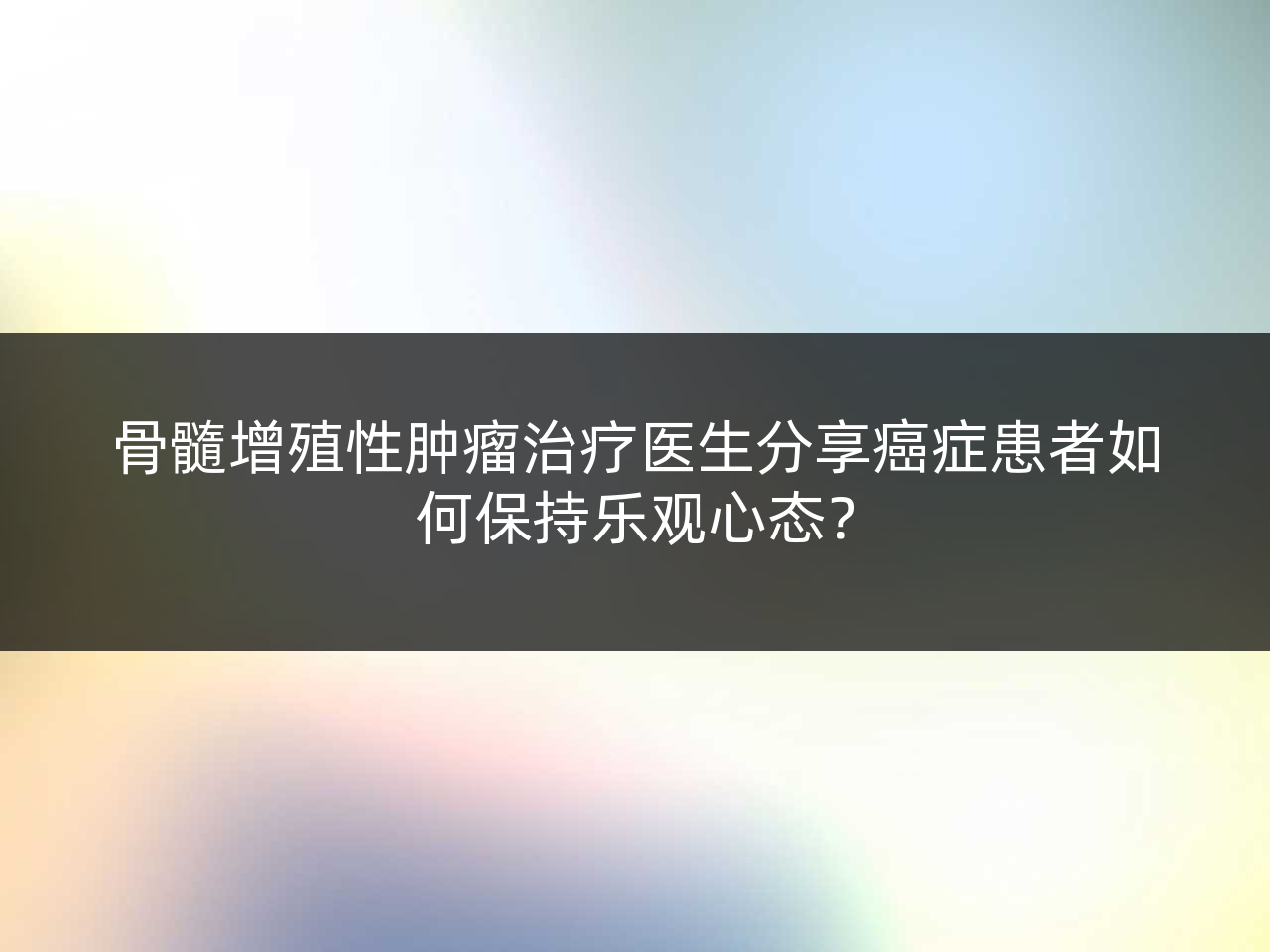 骨髓增殖性肿瘤治疗医生分享癌症患者如何保持乐观心态?