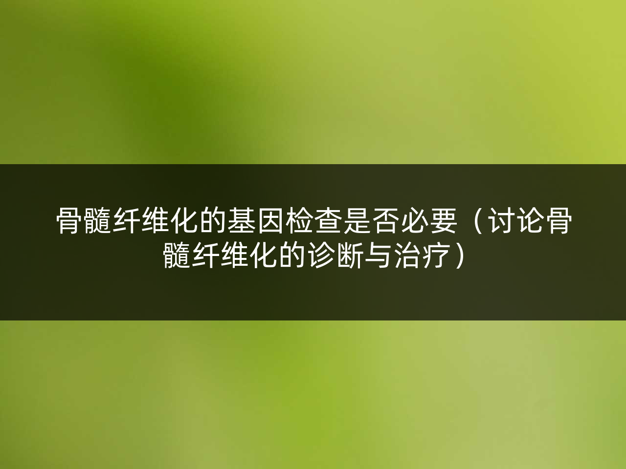 骨髓纤维化的基因检查是否必要(讨论骨髓纤维化的诊断与治疗)