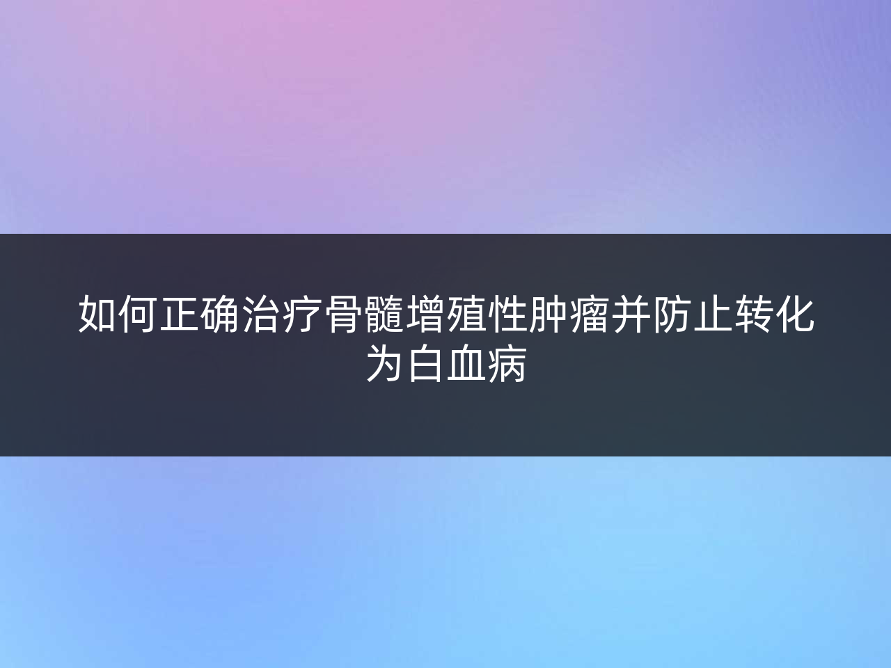 如何正确治疗骨髓增殖性肿瘤并防止转化为白血病