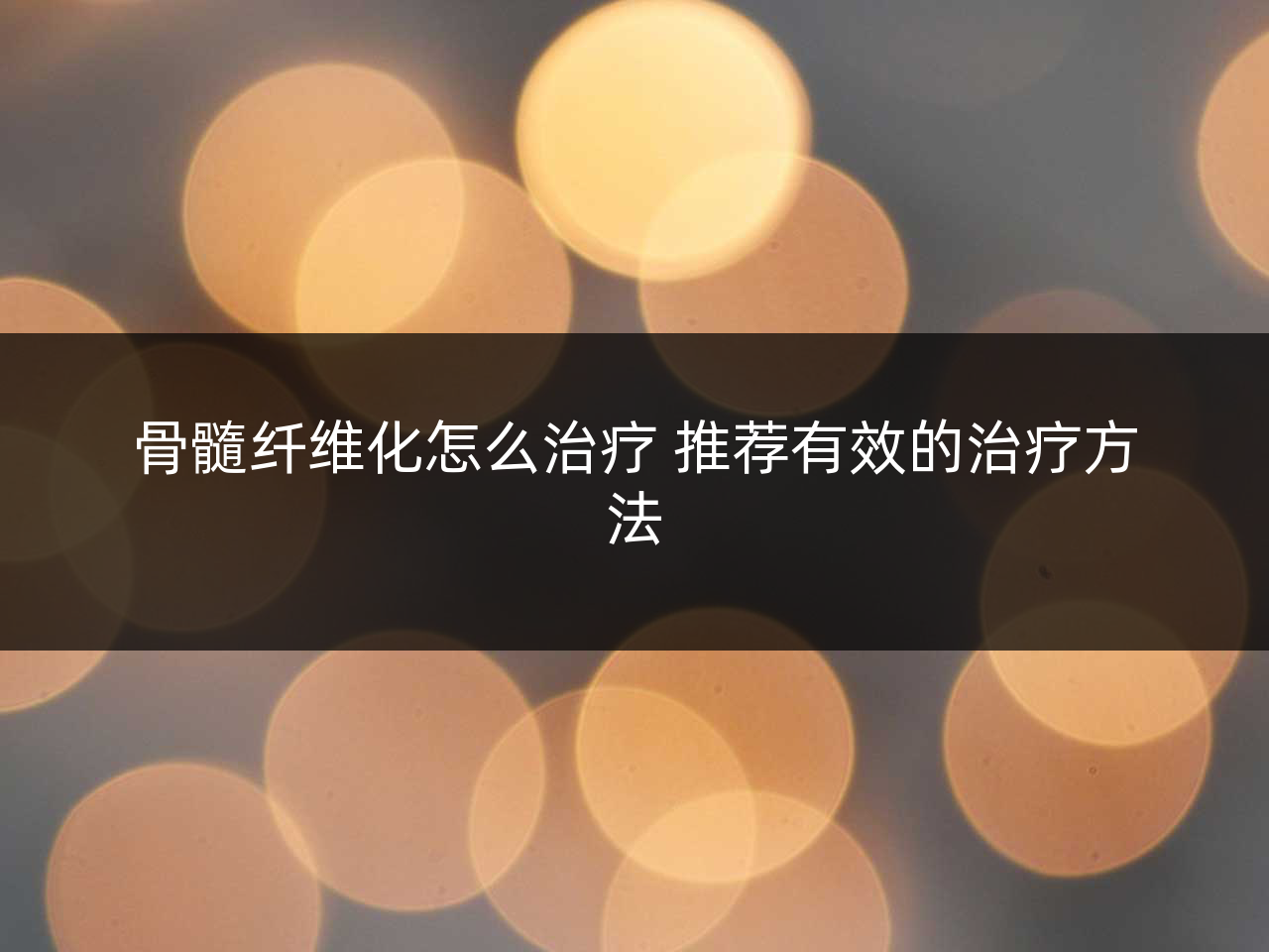 骨髓纤维化怎么治疗 推荐有效的治疗方法