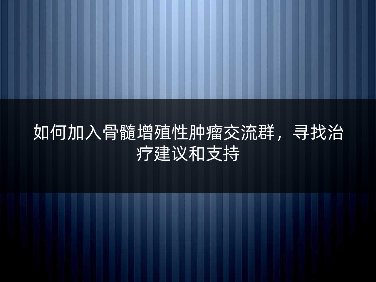 如何加入骨髓增殖性肿瘤交流群,寻找治疗建议和支持