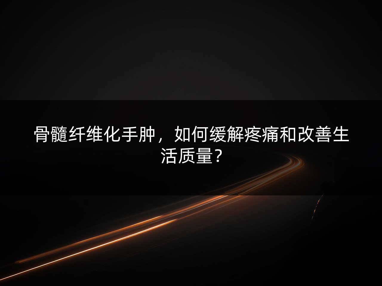 骨髓纤维化手肿,如何缓解疼痛和改善生活质量?