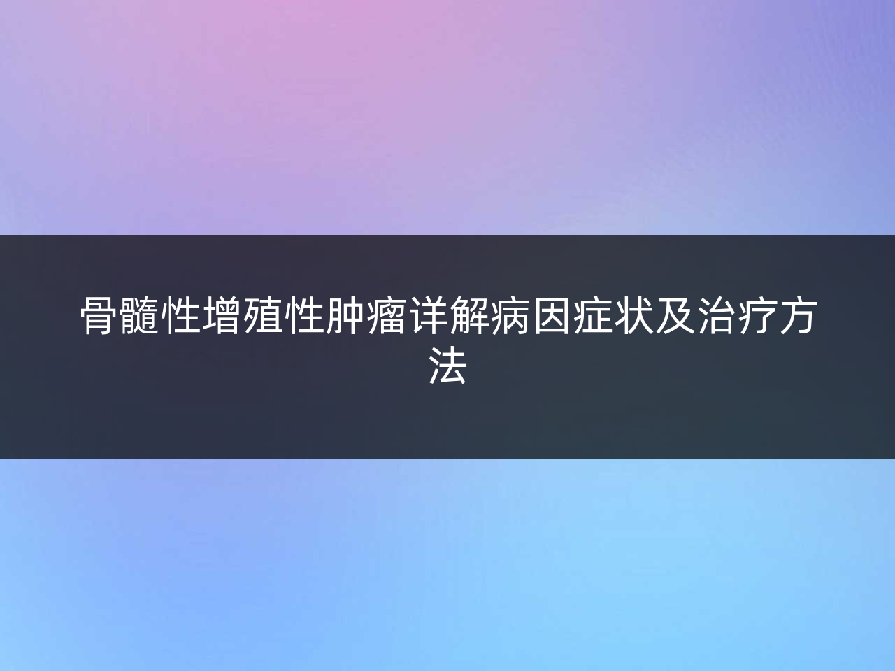 骨髓性增殖性肿瘤详解病因症状及治疗方法