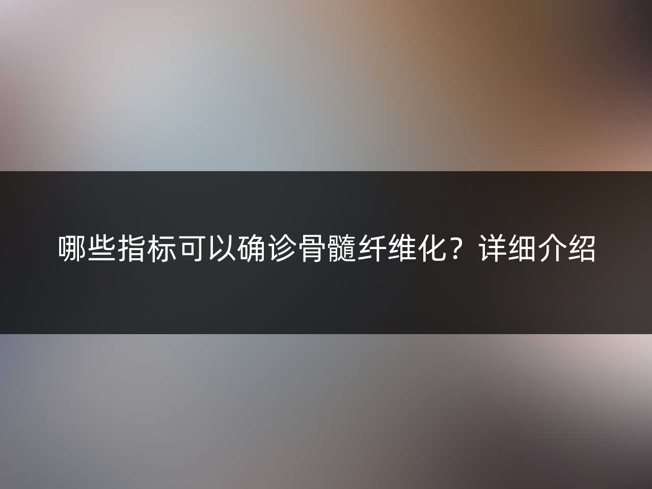 哪些指标可以确诊骨髓纤维化?详细介绍