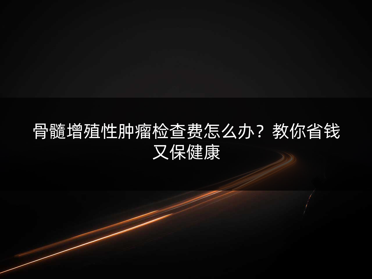 骨髓增殖性肿瘤检查费怎么办?教你省钱又保健康