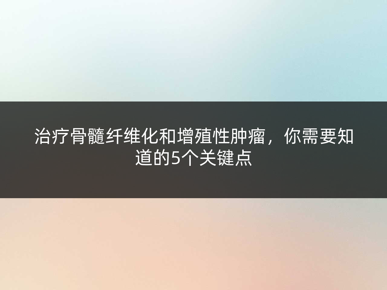 治疗骨髓纤维化和增殖性肿瘤,你需要知道的5个关键点
