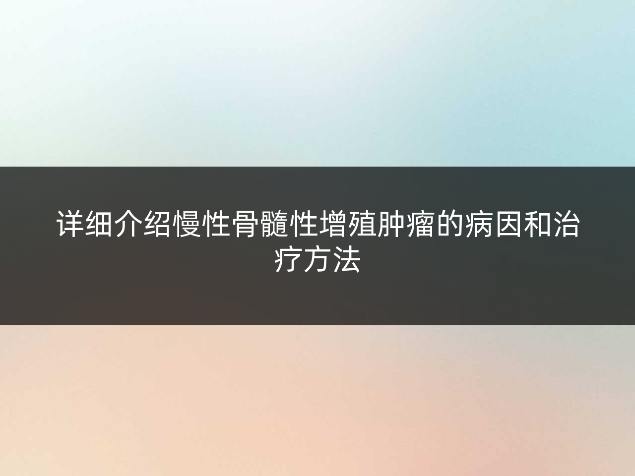 详细介绍慢性骨髓性增殖肿瘤的病因和治疗方法