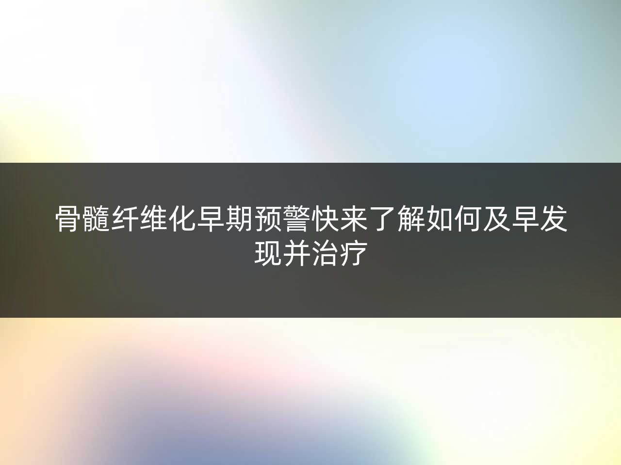 骨髓纤维化早期预警快来了解如何及早发现并治疗