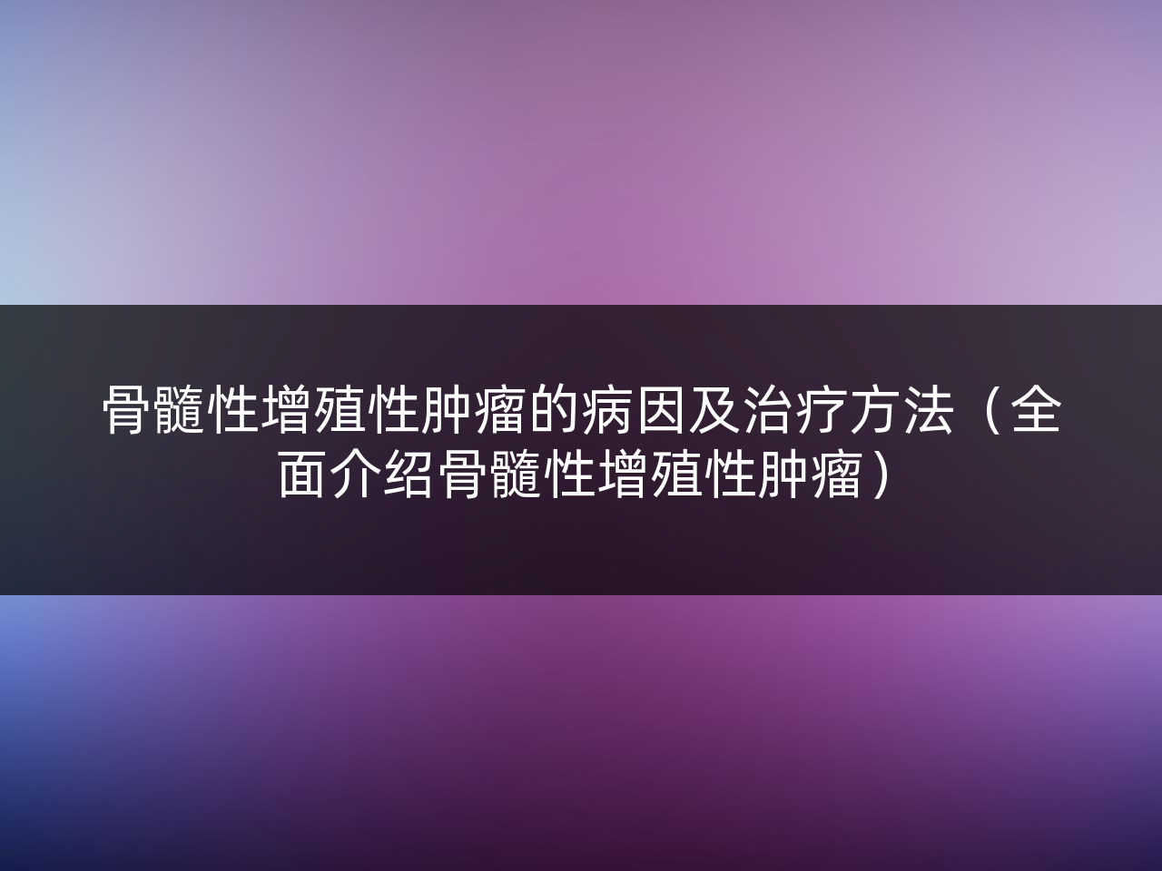 骨髓性增殖性肿瘤的病因及治疗方法(全面介绍骨髓性增殖性肿瘤)